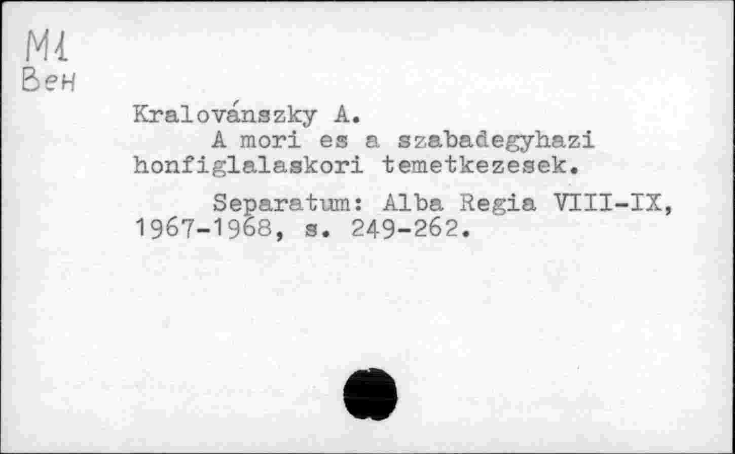 ﻿Mi
Вен
Kralоvanszky A.
A mori es a szabadegyhazi honfiglalaskori temetkezesek.
Separatum: Alba Regia VIII-IX, 1967-1968, s. 249-262.